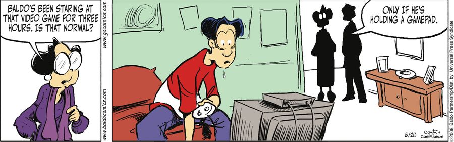 "Baldo's been staring at that video game for three hours. Is that normal?"