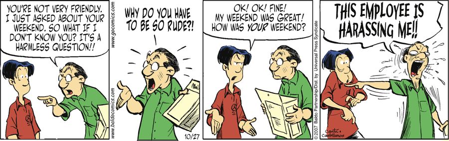 "You're not very friendly. I just asked about your weekend. So what if I don't know you? It's a harmless question!! Why do you have to be so rude?!"