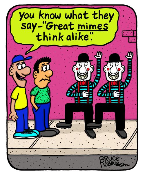 "You know what they say - 'Great mimes think alike'."