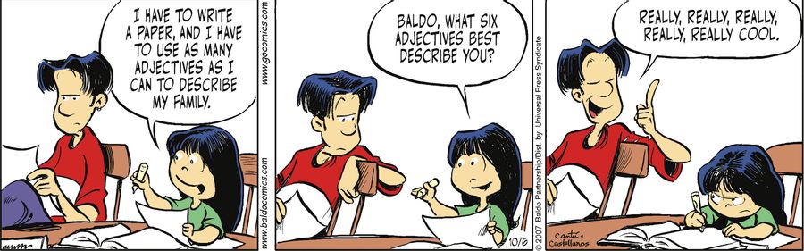 "I have to write a paper, and I have to use as many adjectives as I can to describe my family. Baldo, what six adjectives best describe you?"