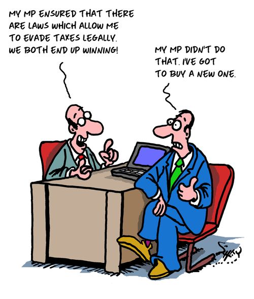 "My MP ensured that there are laws which allow me to evade taxes legally. We both end up winning!"