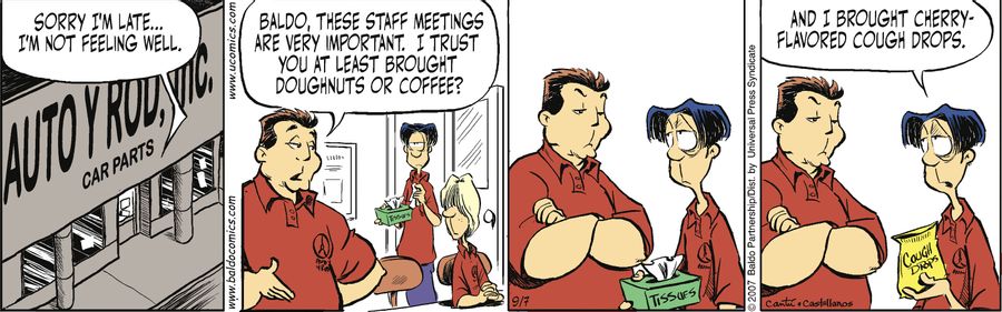 "Baldo, these staff meetings are very important. I trust you at least brought doughnuts or coffee."