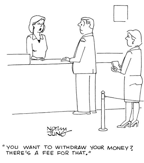 "You want to withdraw your money? There's a fee for that."