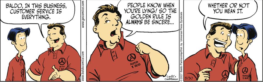 "Baldo, in this business, customer service is everything. People know when you're lying! So the golden rule is always be sincere...where or not you mean it."