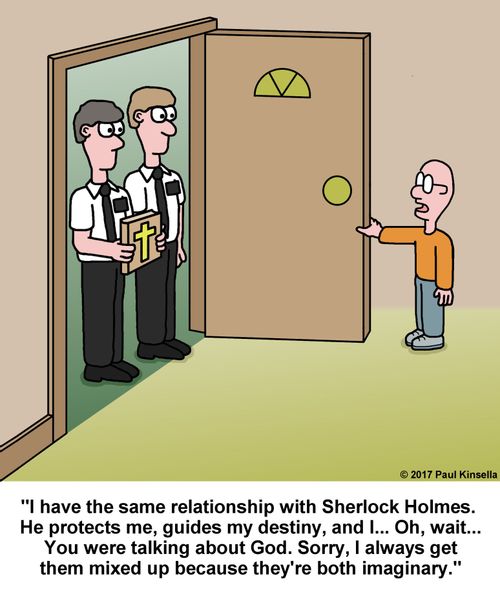 "I have the same relationship with Sherlock Holmes.  He protects me, guides my destiny, and I... Oh, wait... You were talking about God. Sorry, I always get them mixed up because they're both imaginary."