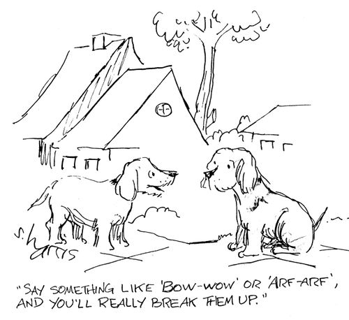 "Say something like 'Bow-wow' or 'Arf-arf' and you'll really break them up."