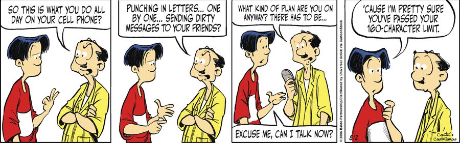 "So this is what you do all day on your cell phone? Punching in letters...one by one...sending dirty messages to your friends?"