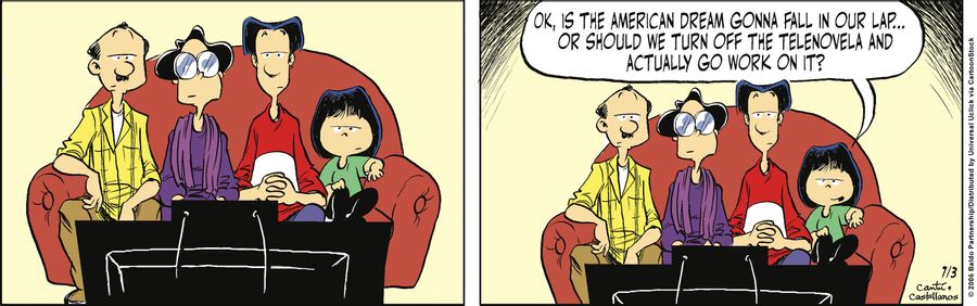 "OK, is the American dream gonna fall in our lap...or should we turn off the telenovela and actually go work on it?"