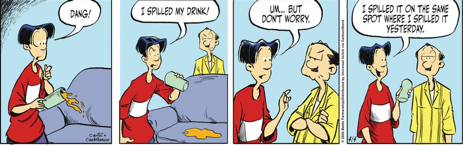"Dang! I spilled my drink! Um...but don't worry. I spilled it on the same spot where I spilled it yesterday!"