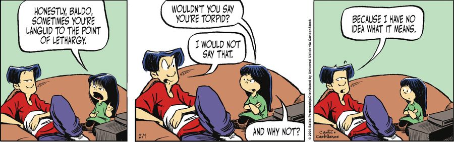 "Honestly, Baldo, sometimes you're languid to the point of lethargy. Wouldn't you say you're torpid."