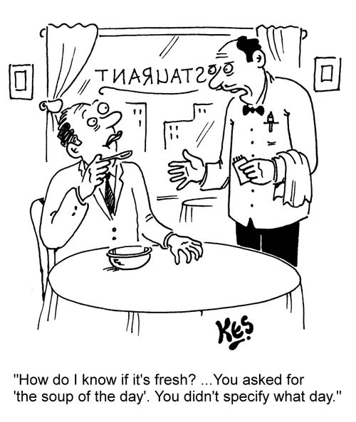 "How do I know if it's fresh?... You asked for 'the soup of the day'. You didn't specify what day."