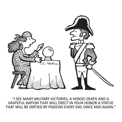 "I see many military victories, a heroic death and a grateful nation that will erect in your honor a statue that will be dirtied by pigeons every day, once and again."