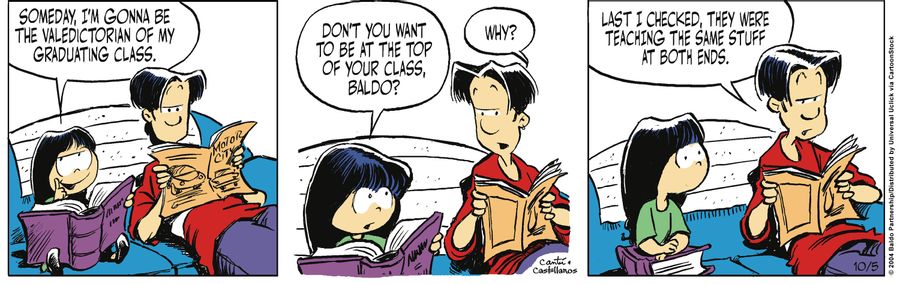 "Someday, I'm gonna be valedictorian of my graduating class. Don't you want to be at the top of your class, Baldo?"