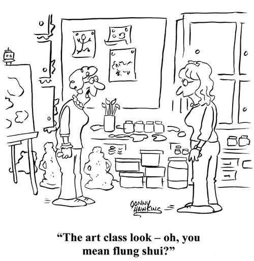"The art class look - oh, you mean flung shui?"
