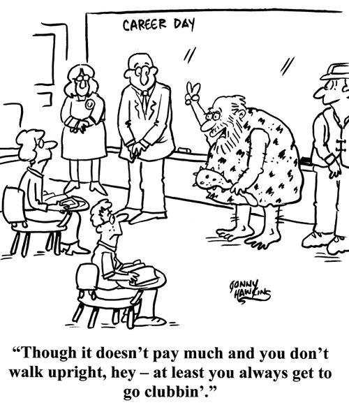 "Though it doesn't pay much and you don't walk upright, hey - at least you always get to go clubbin'."