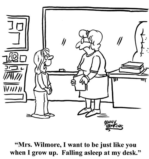 "Mrs. Wilmore, I want to be just like you when I grow up.  Falling asleep at my desk."