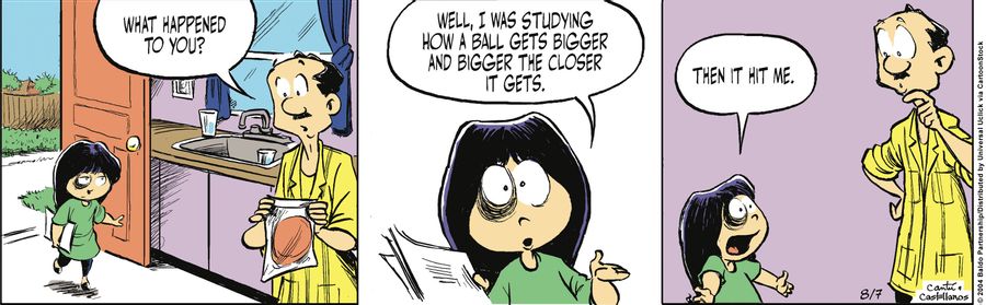 "Well, I was studying how a ball gets bigger and bigger the closer it gets. Then it hit me."