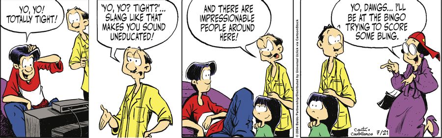 "'Yo, yo? Tight?' Slang like that makes you sound uneducated! And there are impressionable people around here!"