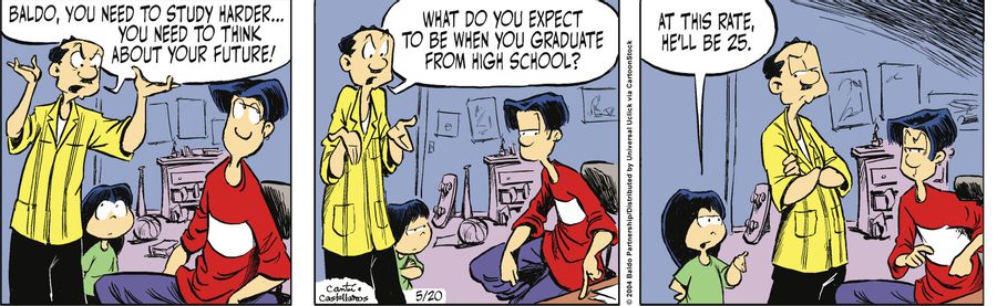 "Baldo, you need to study harder...you need to think about your future! What do you expect to be when you graduate from high school?"