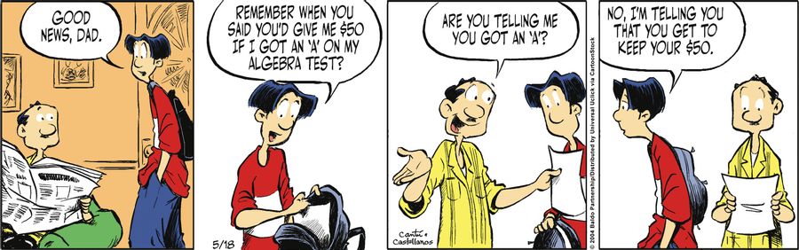 "Good news, Dad. Remember when you said you'd give me $50 if I got an 'A' on my algebra test?"