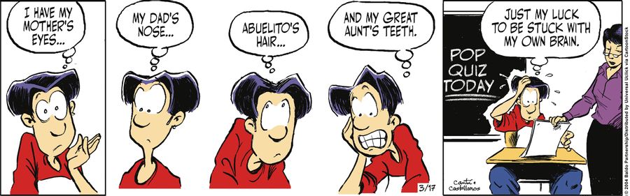 "I have my mother's eyes...my dad's nose...Abuelito's hair...and my great aunt's teeth. Just my luck to be stuck with my own brain."