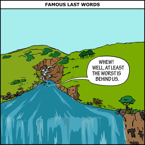 Famous Last Words: "Whew! Well, at least the worst is behind us."