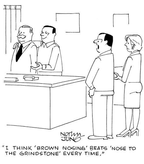 "I think 'brown nosing' beats 'nose to the grindstone' every time."