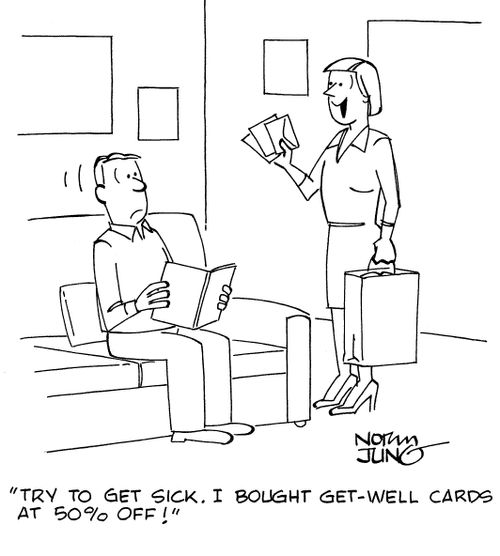 "Try to get sick. I bought get-well cards at 50% off!"