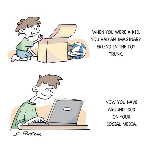 When you were a kid, you had an imaginary friend in the toy trunk....Now you have around 1000 on your social media.