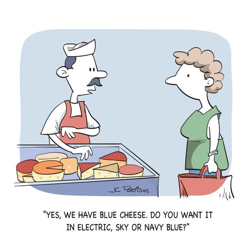 "Yes, we have blue cheese. Do you want it in electric, sky or navy blue?"