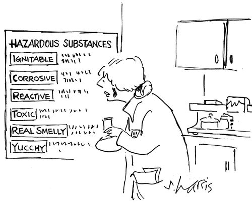 Hazardous Substances: Ignitable, Corrosive, Reactive, Toxic, Really Smelly, Yucchy.