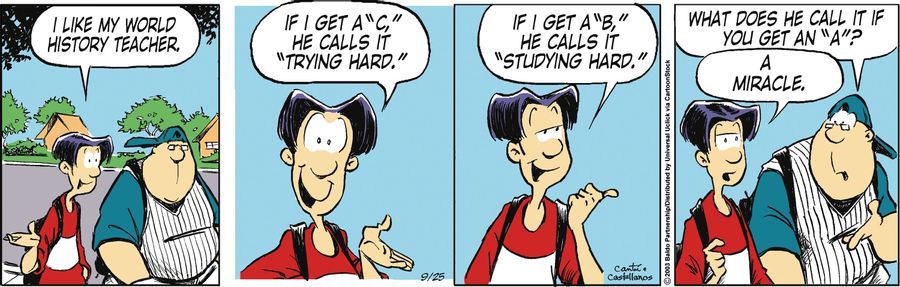 "I like my World History teacher. If I get a 'C,' he calls it 'trying hard.' If I get a 'B,' he calls it 'studying hard'."