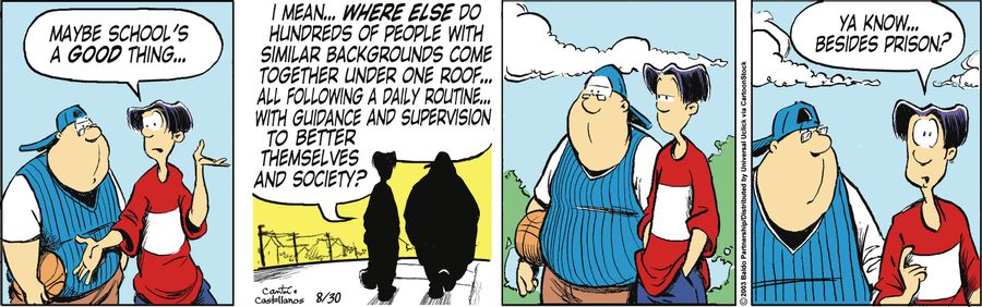 "Maybe school's a good thing... I mean...where else do hundreds of people with similar backgrounds come together under one roof...all following a daily routine...with guidance and supervision to better themselves and society? Ya know...besides prison?"