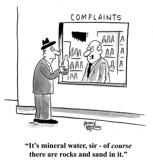 "It's mineral water, sir - of course there are rocks and sand in it."