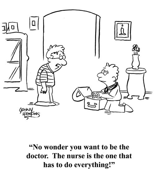 "No wonder you want to be the doctor.  The nurse is the one that has to do everything!"
