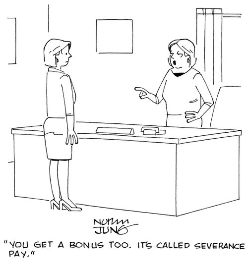 "You get a bonus too. It's called severance pay."