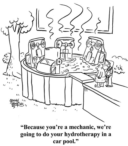 "Because you're a mechanic, we're going to do your hydrotherapy in a car pool."