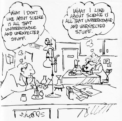 "What I don't like about science is all that unpredictable and unexpected stuff."  "What I like about science is all that unpredictable and unexpected stuff."