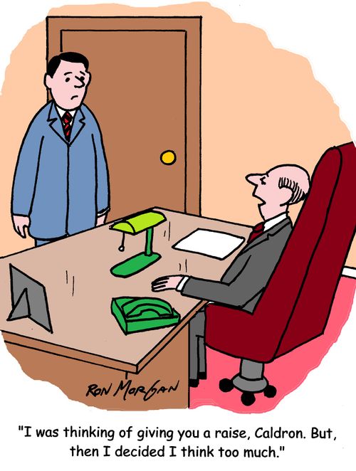 "I was thinking of giving you a raise, Caldron. But, then I decided I think too much."