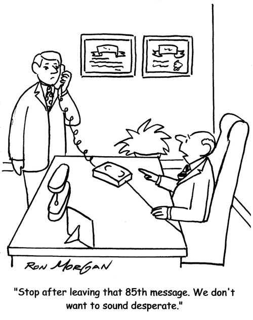 "Stop after leaving that 85th message. We don't want to sound desperate."