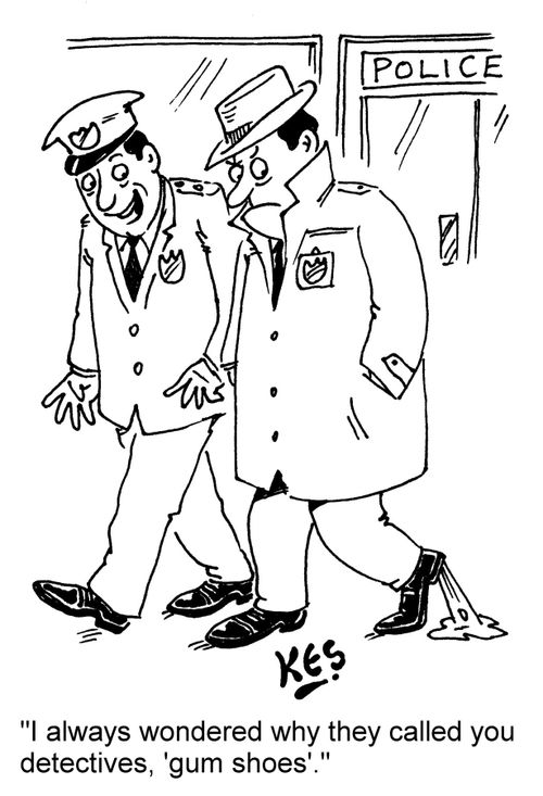 "I always wondered why they called you detectives, 'gum shoes'."