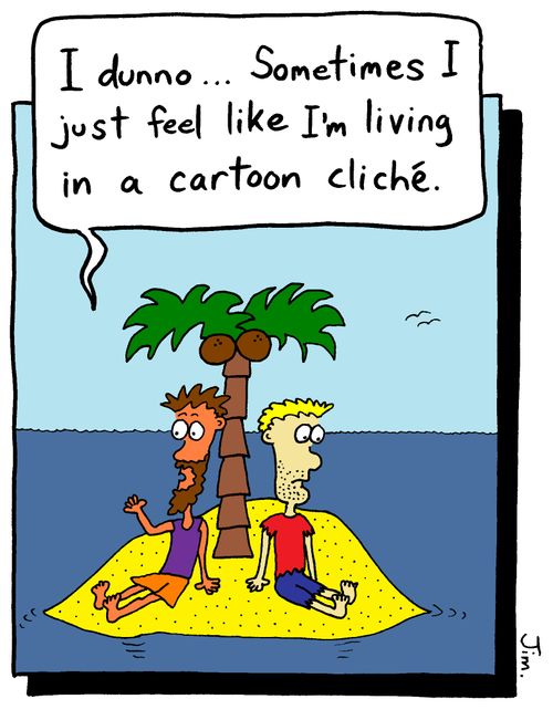 "I dunno...Sometimes I just feel like I'm living in a cartoon cliche."