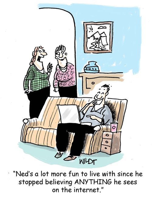 "Ned's a lot more fun to live with since he stopped believing ANYTHING he sees on the internet."
