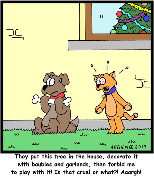 "They put this tree in the house, decorate it with baubles and garlands, then forbid me to play with it! Is that cruel or what?! Aaargh!"