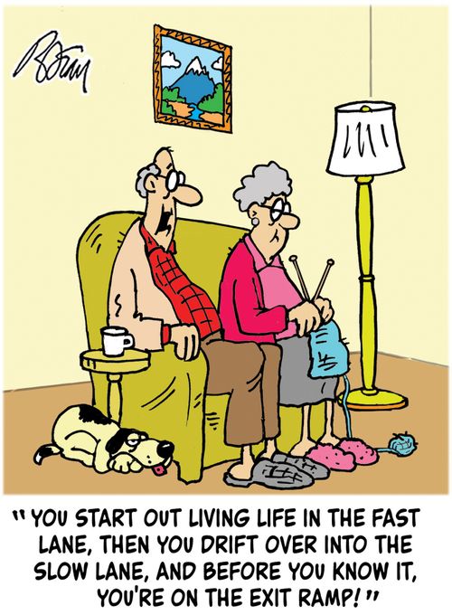 "You start out living life in the fast lane, then you drift over into the slow lane, and before you know it, you're on the exit ramp!"
