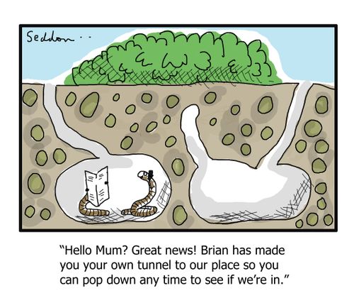 "Hello Mum? Great news! Brian has made you your own tunnel to our place so you can pop down any time to see if we're in."