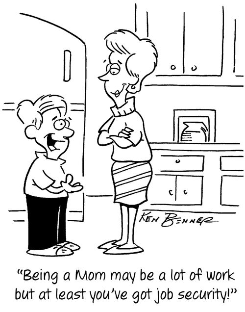 "Being a Mom may be a lot of work but at least you've got job security."