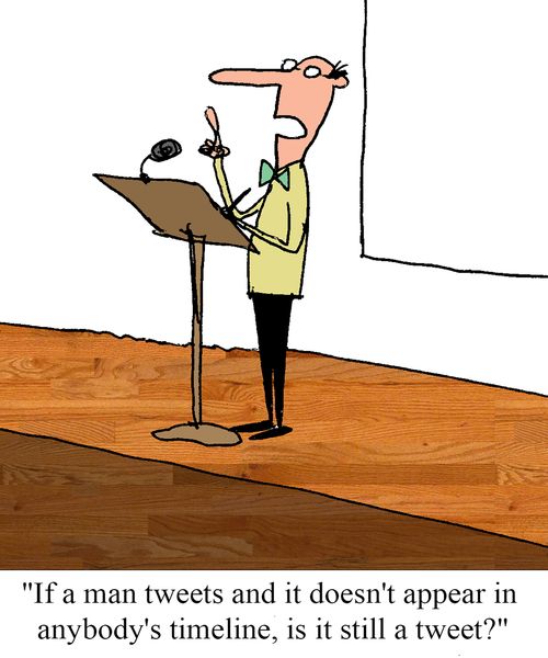 "If a man tweets and it doesn't appear in anybody's timeline, is it still a tweet?"