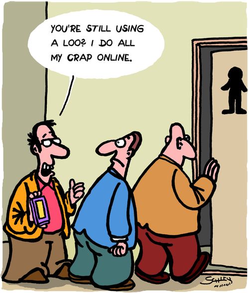 "You're still using a loo? I do all my crap online."