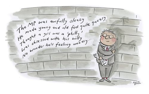 The MP was awfully sleazy. He made young and old feel quite queasy, thought a girl was a 'philly', was obsessed with his willy. No wonder he's feeling uneasy...